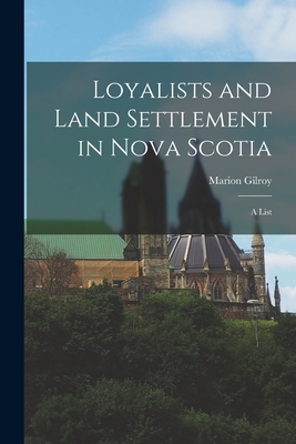 Loyalists and Land Settlement in Nova Scotia: a List - Marion Gilroy