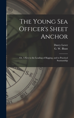 The Young Sea Officer's Sheet Anchor; or, A Key to the Leading of Rigging, and to Practical Seamanship - Darcy 1760?-1837 Lever