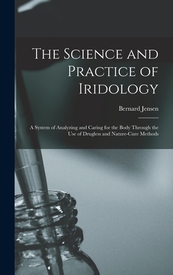 The Science and Practice of Iridology: a System of Analyzing and Caring for the Body Through the Use of Drugless and Nature-cure Methods - Bernard 1908-2001 Jensen