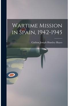 Coperta cărții 'Wartime Mission in Spain, 1942-1945 - Carlton Joseph Huntley 1882-1 Hayes'