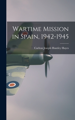 Wartime Mission in Spain, 1942-1945 - Carlton Joseph Huntley 1882-1 Hayes