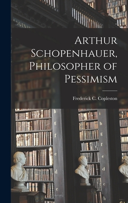Coperta cărții 'Arthur Schopenhauer, Philosopher of Pessimism - Frederick C. (frederick Ch Copleston'