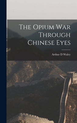 The Opium War Through Chinese Eyes - Arthur D. Waley
