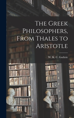 The Greek Philosophers, From Thales to Aristotle - W. K. C. (william Keith Cham Guthrie