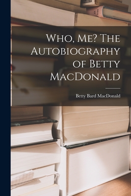 Who, Me? The Autobiography of Betty MacDonald - Betty Bard Macdonald