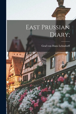 East Prussian Diary; - Hans Graf Von Lehndorff