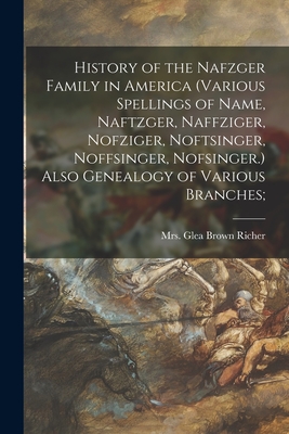 History of the Nafzger Family in America (various Spellings of Name, Naftzger, Naffziger, Nofziger, Noftsinger, Noffsinger, Nofsinger.) Also Genealogy - Glea Brown Richer