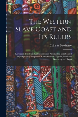 The Western Slave Coast and Its Rulers: European Trade and Administration Among the Yoruba and Adja-speaking Peoples of South-Western Nigeria, Souther - Colin W. Newburry