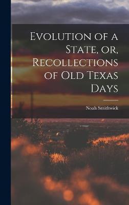 Evolution of a State, or, Recollections of Old Texas Days - Noah 1808-1899 Smithwick