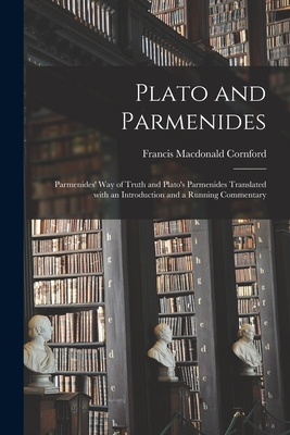 Plato and Parmenides: Parmenides' Way of Truth and Plato's Parmenides Translated With an Introduction and a Running Commentary - Francis Macdonald 1874-1943 Cornford