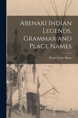 Abenaki Indian Legends, Grammar and Place Names - Henry Lorne 1853- Masta