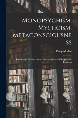 Monopsychism, Mysticism, Metaconsciousness: Problems of the Soul in the Neoaristotelian and Neoplatonic Tradition - Philip 1897-1968 Merlan