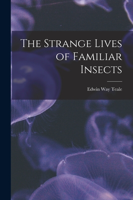 The Strange Lives of Familiar Insects - Edwin Way 1899-1980 Teale