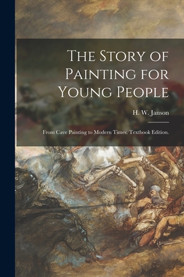 The Story of Painting for Young People: From Cave Painting to Modern Times. Textbook Edition. - H. W. (horst Woldemar) 1913- Janson