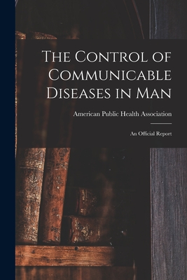 The Control of Communicable Diseases in Man; an Official Report - American Public Health Association