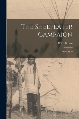 The Sheepeater Campaign: Idaho-1879 - W. C. Brown