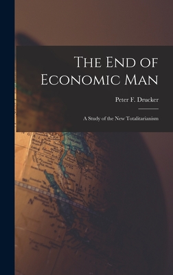 The End of Economic Man: a Study of the New Totalitarianism - Peter F. (peter Ferdinand) Drucker