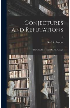 Coperta cărții 'Conjectures and Refutations; the Growth of Scientific Knowledge; 0 - Karl R. (karl Raimund) 1902- Popper'