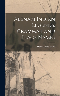 Abenaki Indian Legends, Grammar and Place Names - Henry Lorne 1853- Masta