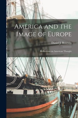 America and the Image of Europe: Reflections on American Thought - Daniel J. (daniel Joseph) Boorstin