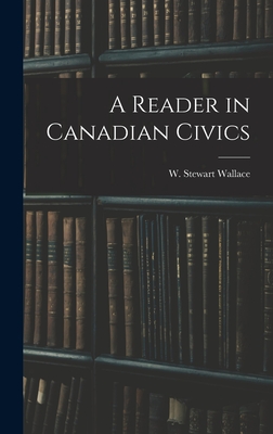 A Reader in Canadian Civics - W. Stewart (william Stewart) Wallace