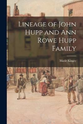 Lineage of John Hupp and Ann Rowe Hupp Family - Marie Kingry