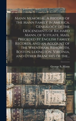 Mann Memorial. A Record of the Mann Family in America. Genealogy of the Descendants of Richard Mann, of Scituate, Mass. Preceded by English Family Rec - George S. (george Sumner) 1834 Mann