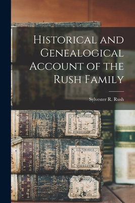 Historical and Genealogical Account of the Rush Family - Sylvester R. 1860- Rush