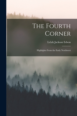 The Fourth Corner: Highlights From the Early Northwest - Lelah Jackson 1882- Edson