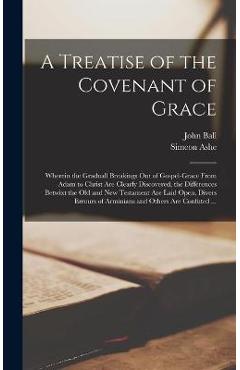 Coperta cărții 'A Treatise of the Covenant of Grace: Wherein the Graduall Breakings out of Gospel-grace From Adam to Christ Are Clearly'