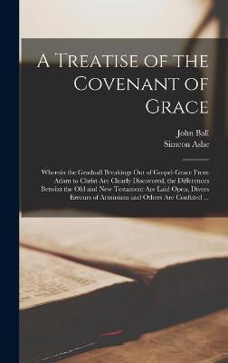 Coperta cărții 'A Treatise of the Covenant of Grace: Wherein the Graduall Breakings out of Gospel-grace From Adam to Christ Are Clearly'