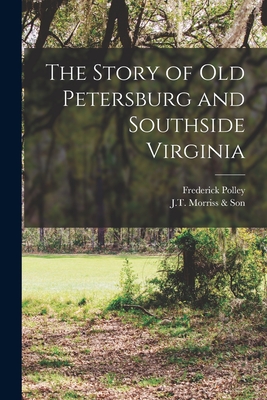 The Story of Old Petersburg and Southside Virginia - Frederick 1875-1957 Polley