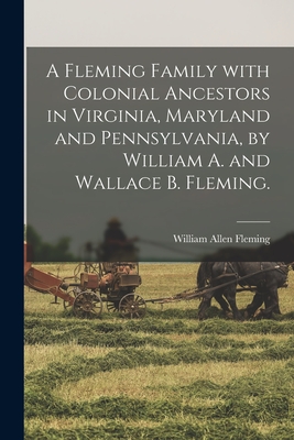A Fleming Family With Colonial Ancestors in Virginia, Maryland and Pennsylvania, by William A. and Wallace B. Fleming. - William Allen 1884-1938 Fleming