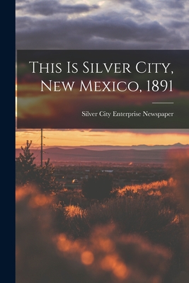 This is Silver City, New Mexico, 1891 - Silver City Enterprise Newspaper