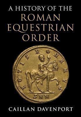 A History of the Roman Equestrian Order - Caillan Davenport