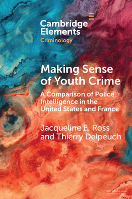 Making Sense of Youth Crime: A Comparison of Police Intelligence in the United States and France - Jacqueline E. Ross