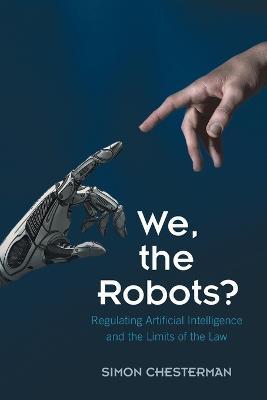 We, the Robots?: Regulating Artificial Intelligence and the Limits of the Law - Simon Chesterman