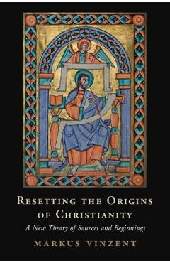 Poza produsului Resetting the Origins of Christianity: A New Theory of Sources and Beginnings - Markus Vinzent