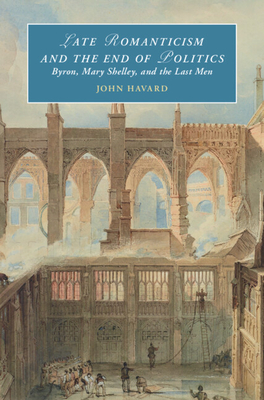 Late Romanticism and the End of Politics: Byron, Mary Shelley, and the Last Men - John Havard
