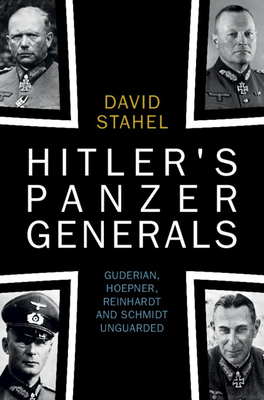 Hitler's Panzer Generals: Guderian, Hoepner, Reinhardt and Schmidt Unguarded - David Stahel