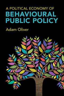 A Political Economy of Behavioural Public Policy - Adam Oliver