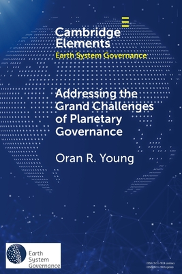 Addressing the Grand Challenges of Planetary Governance: The Future of the Global Political Order - Oran R. Young