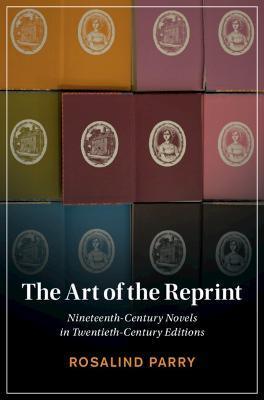 The Art of the Reprint: Nineteenth-Century Novels in Twentieth-Century Editions - Rosalind Parry