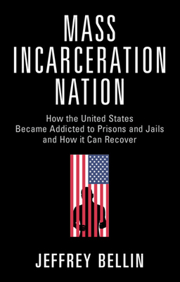 Mass Incarceration Nation: How the United States Became Addicted to Prisons and Jails and How It Can Recover - Jeffrey Bellin