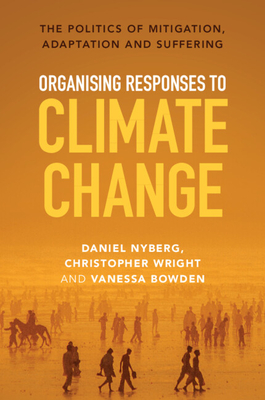 Organising Responses to Climate Change: The Politics of Mitigation, Adaptation and Suffering - Daniel Nyberg