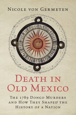 Death in Old Mexico: The 1789 Dongo Murders and How They Shaped the History of a Nation - Nicole Von Germeten