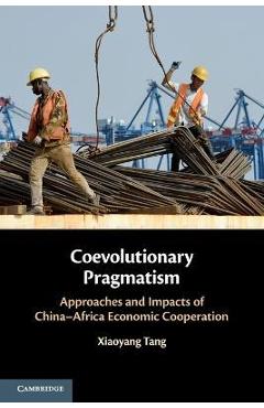 Poza produsului Coevolutionary Pragmatism: Approaches and Impacts of China-Africa Economic Cooperation - Xiaoyang Tang