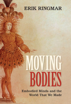 Moving Bodies: Embodied Minds and the World That We Made - Erik Ringmar
