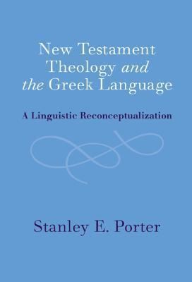 New Testament Theology and the Greek Language: A Linguistic Reconceptualization - Stanley E. Porter