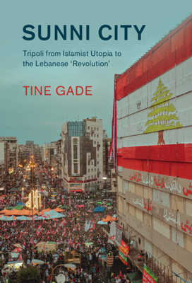 Sunni City: Tripoli from Islamist Utopia to the Lebanese 'Revolution' - Tine Gade